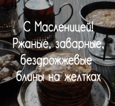 С Масленицей! Ржаные, заварные, бездрожжевые и без соды блины на желтках